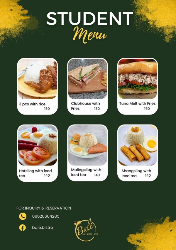 BALÈ Café , Restaurant, B&B : STUDENT Menu
3 pcs with rice 150
Clubhouse with Fries 150
Tuna Melt with Fries 150
Hotsilog with iced tea 140
Malingsilog with Iced tea 140
Shangsilog with Iced tea 140